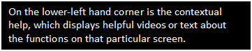 Text Box: On the lower-left hand corner is the contextual help, which displays helpful videos or text about the functions on that particular screen. 

