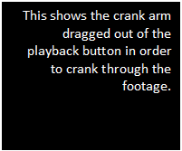 Text Box: This shows the crank arm dragged out of the playback button in order to crank through the footage.

