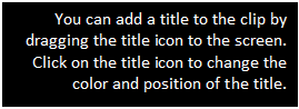 Text Box: You can add a title to the clip by dragging the title icon to the screen. Click on the title icon to change the color and position of the title.  


